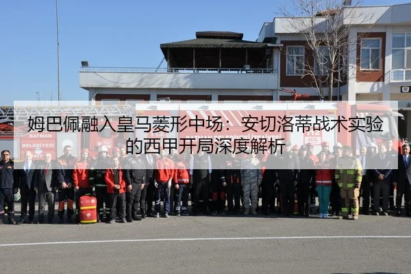 姆巴佩融入皇马菱形中场：安切洛蒂战术实验的西甲开局深度解析