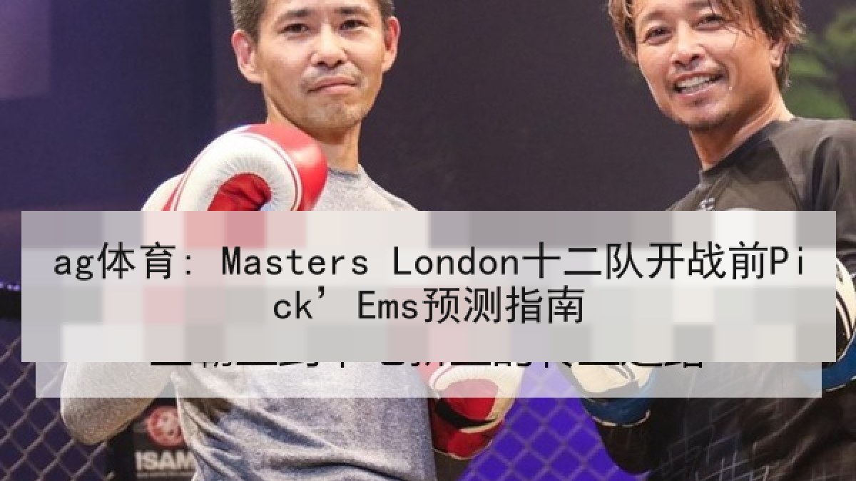 ag体育: Masters London十二队开战前Pick’Ems预测指南