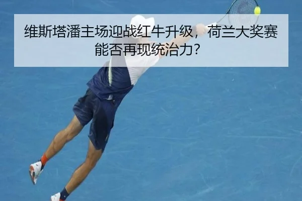 维斯塔潘主场迎战红牛升级，荷兰大奖赛能否再现统治力？