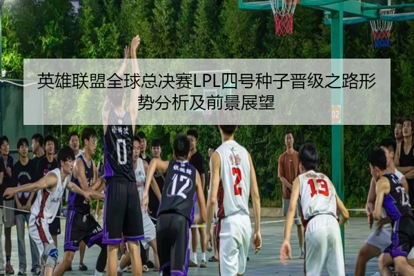 英雄联盟全球总决赛LPL四号种子晋级之路形势分析及前景展望