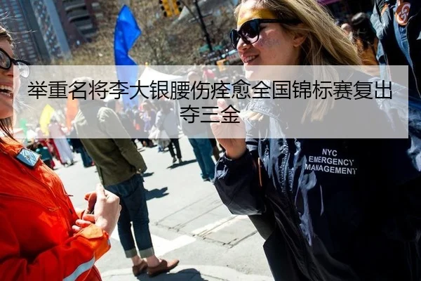 举重名将李大银腰伤痊愈全国锦标赛复出夺三金