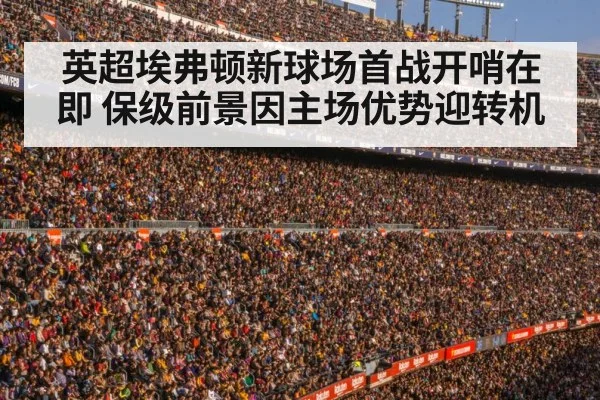 英超埃弗顿新球场首战开哨在即 保级前景因主场优势迎转机