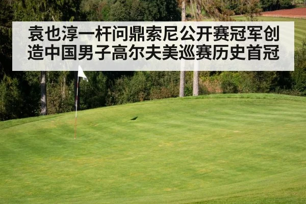 袁也淳一杆问鼎索尼公开赛冠军创造中国男子高尔夫美巡赛历史首冠