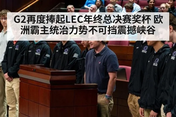 G2再度捧起LEC年终总决赛奖杯 欧洲霸主统治力势不可挡震撼峡谷
