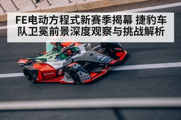 FE电动方程式新赛季揭幕 捷豹车队卫冕前景深度观察与挑战解析