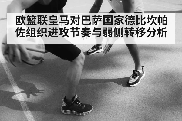 欧篮联皇马对巴萨国家德比坎帕佐组织进攻节奏与弱侧转移分析